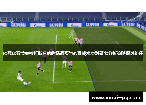 欧冠比赛节奏被打断后的临场调整与心理战术应对研究分析策略探讨路径 欧冠比赛节奏被打断后的临场调整与心理战术应对研究分析策略探讨路径