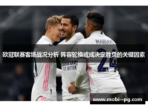 欧冠联赛客场战况分析 阵容轮换或成决定胜负的关键因素 欧冠联赛客场战况分析 阵容轮换或成决定胜负的关键因素