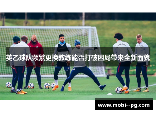 英乙球队频繁更换教练能否打破困局带来全新面貌