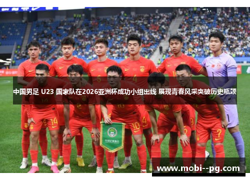 中国男足 U23 国家队在2026亚洲杯成功小组出线 展现青春风采突破历史瓶颈