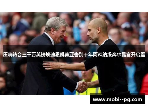 压哨转会三千万英镑埃迪恩凯蒂亚告别十年阿森纳投奔水晶宫开启篇