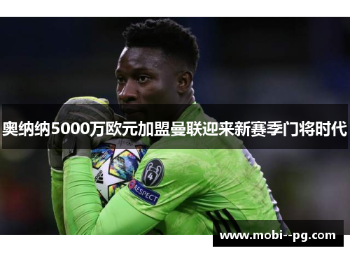 奥纳纳5000万欧元加盟曼联迎来新赛季门将时代 奥纳纳5000万欧元加盟曼联迎来新赛季门将时代