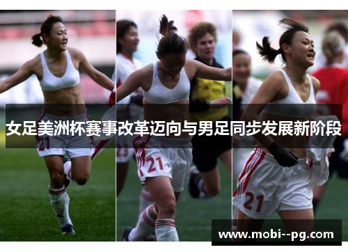 女足美洲杯赛事改革迈向与男足同步发展新阶段