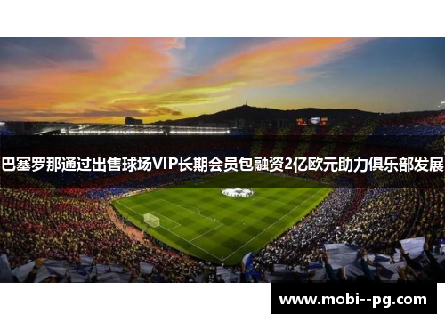 巴塞罗那通过出售球场VIP长期会员包融资2亿欧元助力俱乐部发展