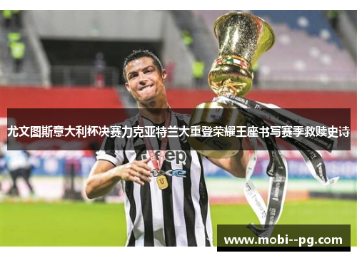 尤文图斯意大利杯决赛力克亚特兰大重登荣耀王座书写赛季救赎史诗 尤文图斯意大利杯决赛力克亚特兰大重登荣耀王座书写赛季救赎史诗