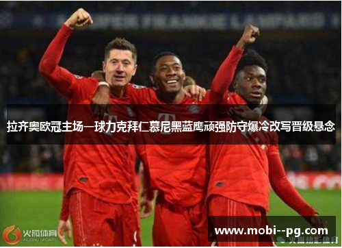 拉齐奥欧冠主场一球力克拜仁慕尼黑蓝鹰顽强防守爆冷改写晋级悬念