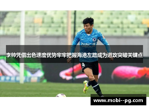 李帅凭借出色速度优势牢牢把握海港左路成为进攻突破关键点