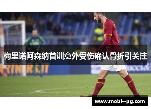 梅里诺阿森纳首训意外受伤确认骨折引关注