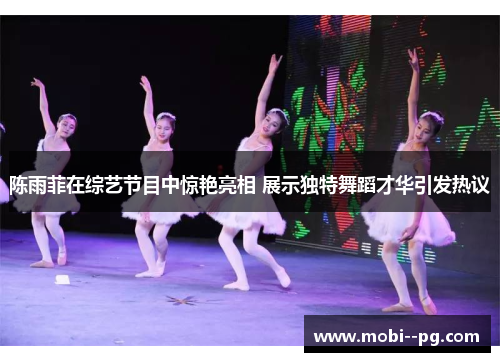 陈雨菲在综艺节目中惊艳亮相 展示独特舞蹈才华引发热议