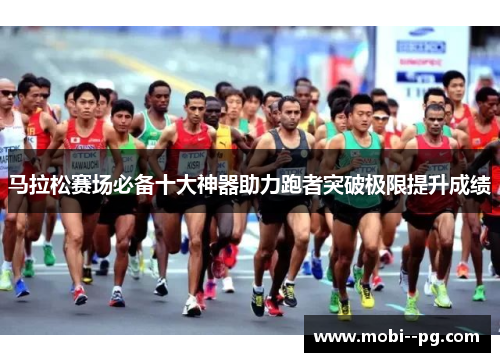 马拉松赛场必备十大神器助力跑者突破极限提升成绩