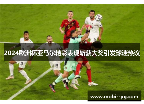 2024欧洲杯亚马尔精彩表现斩获大奖引发球迷热议