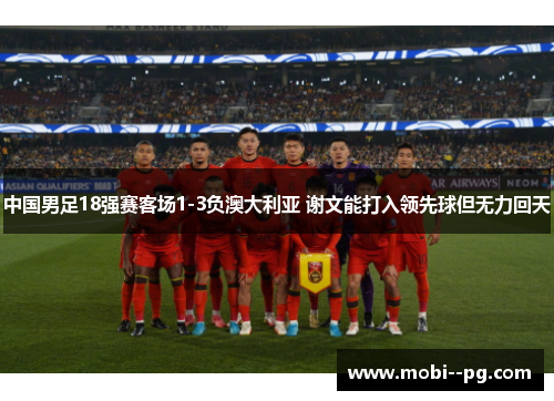 中国男足18强赛客场1-3负澳大利亚 谢文能打入领先球但无力回天