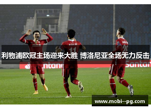 利物浦欧冠主场迎来大胜 博洛尼亚全场无力反击 利物浦欧冠主场迎来大胜 博洛尼亚全场无力反击