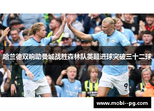 哈兰德双响助曼城战胜森林队英超进球突破三十二球 哈兰德双响助曼城战胜森林队英超进球突破三十二球