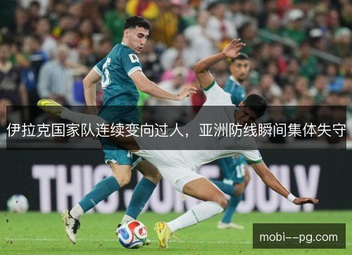 伊拉克国家队连续变向过人,亚洲防线瞬间集体失守 伊拉克国家队连续变向过人,亚洲防线瞬间集体失守