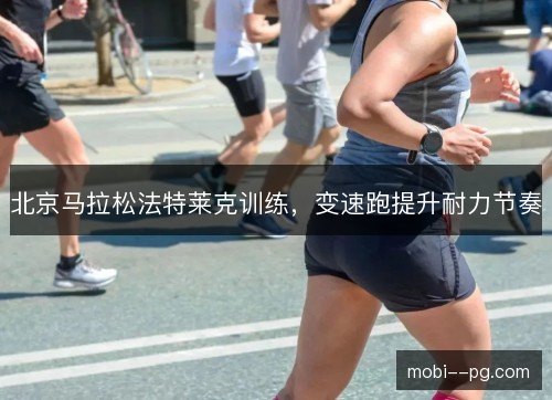 北京马拉松法特莱克训练,变速跑提升耐力节奏 北京马拉松法特莱克训练,变速跑提升耐力节奏