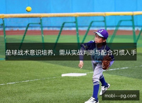 垒球战术意识培养,需从实战判断与配合习惯入手 垒球战术意识培养,需从实战判断与配合习惯入手