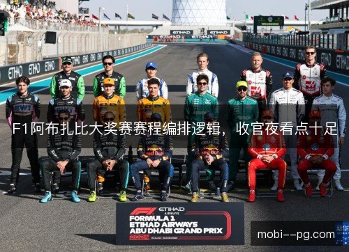F1阿布扎比大奖赛赛程编排逻辑，收官夜看点十足